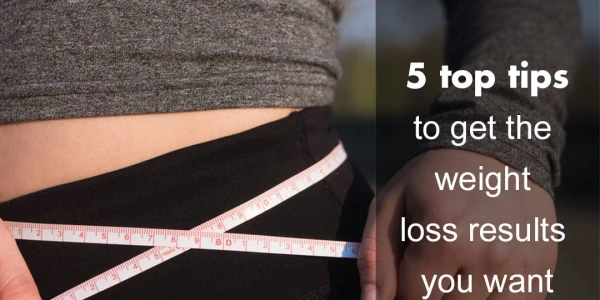 5 top tips to get the weight loss results you want